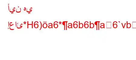 أين هي إعائ*H6)a6*a6b6ba6`vbܙ6'